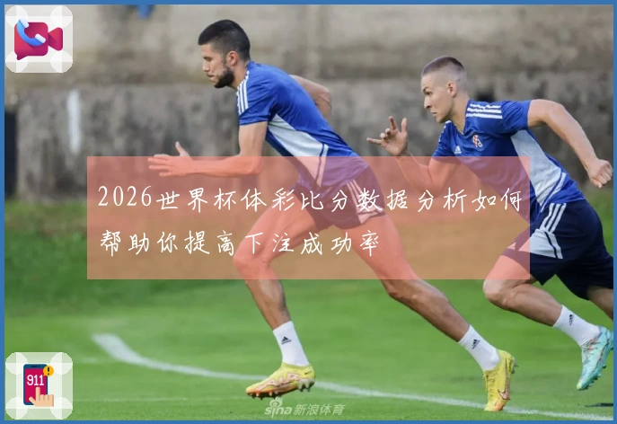 2026世界杯体彩比分数据分析如何帮助你提高下注成功率