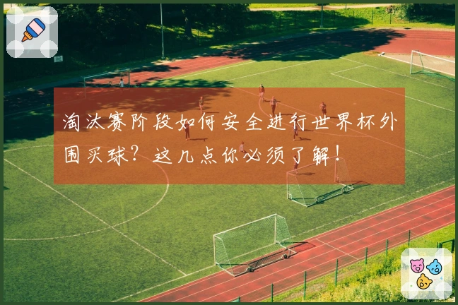 淘汰赛阶段如何安全进行世界杯外围买球？这几点你必须了解！